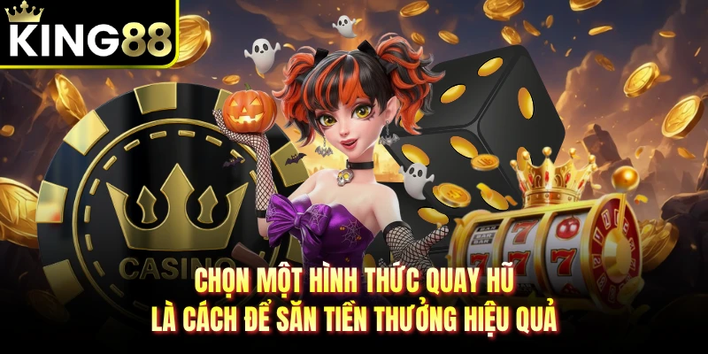 Chọn một hình thức quay hũ là cách để săn tiền thưởng hiệu quả