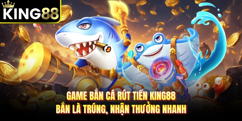 Game Bắn Cá Rút Tiền KING88 - Bắn Là Trúng, Nhận Thưởng Nhanh