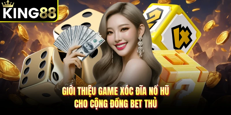 Giới thiệu game xóc đĩa nổ hũ cho cộng đồng bet thủ 