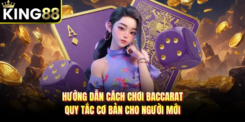 Hướng Dẫn Cách Chơi Baccarat - Quy Tắc Cơ Bản Cho Người Mới