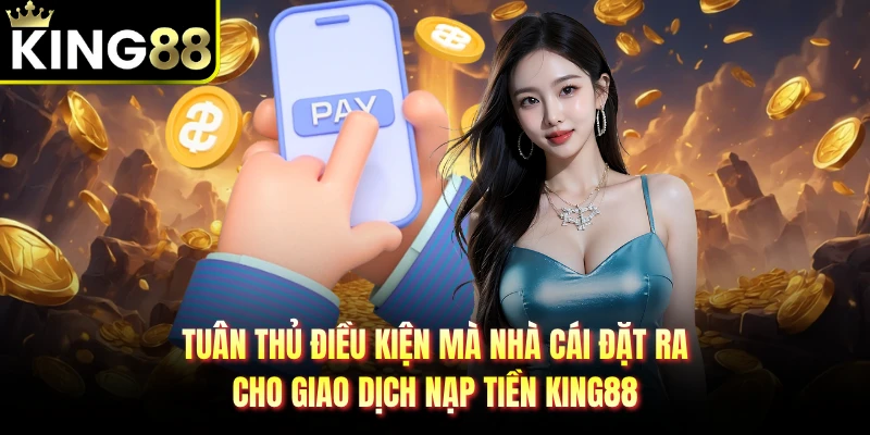 Tuân thủ điều kiện mà nhà cái đặt ra cho giao dịch nạp tiền KING88