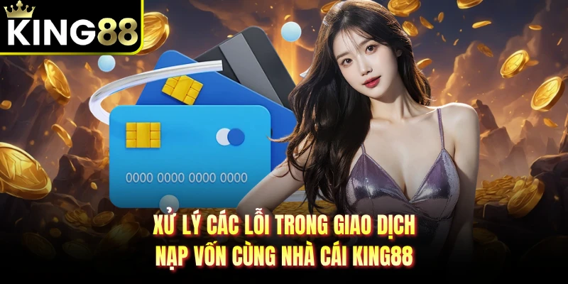 Xử lý các lỗi trong giao dịch nạp vốn cùng nhà cái KING88